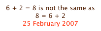6 + 2 = 8 is not the same as 8 = 6 + 2
25 February 2007