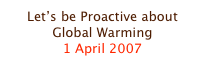 Let’s be Proactive about Global Warming
1 April 2007