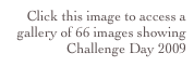 Click this image to access a gallery of 66 images showing Challenge Day 2009 