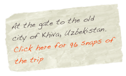 At the gate to the old city of Khiva, Uzbekistan. Click here for 96 snaps of the trip