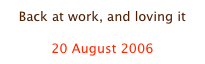 Back at work, and loving it

20 August 2006