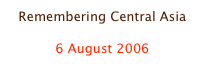 Remembering Central Asia

6 August 2006
