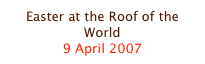 Easter at the Roof of the World
9 April 2007