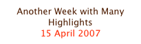 Another Week with Many Highlights
15 April 2007