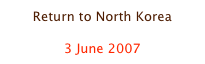 Return to North Korea

3 June 2007