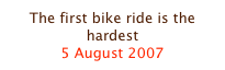 The first bike ride is the hardest
5 August 2007