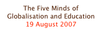 The Five Minds of Globalisation and Education
19 August 2007