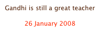 Gandhi is still a great teacher

26 January 2008
