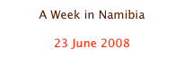 A Week in Namibia

23 June 2008