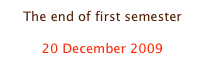 The end of first semester

20 December 2009