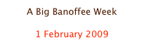 A Big Banoffee Week

1 February 2009