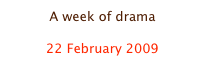 A week of drama

22 February 2009
