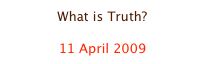 What is Truth?

11 April 2009