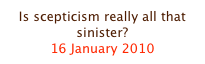 Is scepticism really all that sinister?
16 January 2010