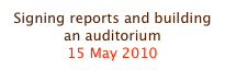 Signing reports and building an auditorium
15 May 2010