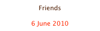 Friends

6 June 2010