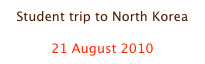 Student trip to North Korea

21 August 2010