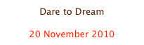 Dare to Dream

20 November 2010