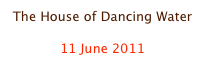 The House of Dancing Water

11 June 2011