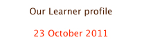 Our Learner profile

23 October 2011