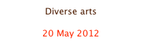Diverse arts

20 May 2012