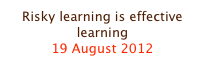 Risky learning is effective learning
19 August 2012