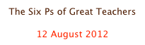 The Six Ps of Great Teachers

12 August 2012