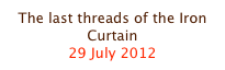 The last threads of the Iron Curtain
29 July 2012