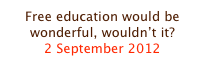 Free education would be wonderful, wouldn’t it?
2 September 2012