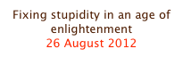 Fixing stupidity in an age of enlightenment
26 August 2012