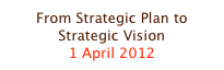 From Strategic Plan to Strategic Vision
1 April 2012