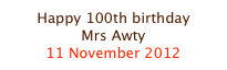 Happy 100th birthday
Mrs Awty
11 November 2012