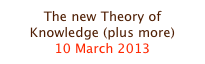 The new Theory of Knowledge (plus more)
10 March 2013