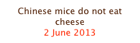 Chinese mice do not eat cheese
2 June 2013