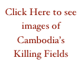 Click Here to see images of Cambodia’s Killing Fields