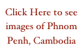 Click Here to see images of Phnom Penh, Cambodia