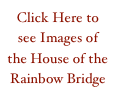 Click Here to see Images of the House of the Rainbow Bridge