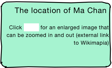 The location of Ma Chan
Click HERE for an enlarged image that can be zoomed in and out (external link to Wikimapia)