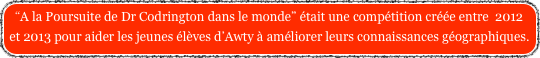 “A la Poursuite de Dr Codrington dans le monde” était une compétition créée entre  2012 et 2013 pour aider les jeunes élèves d’Awty à améliorer leurs connaissances géographiques.