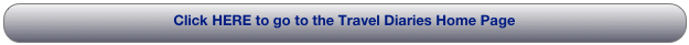 Click HERE to go to the Travel Diaries Home Page